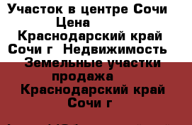 Участок в центре Сочи › Цена ­ 135 - Краснодарский край, Сочи г. Недвижимость » Земельные участки продажа   . Краснодарский край,Сочи г.